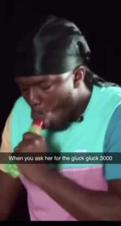 When you ask her for the gluck gluck 3000