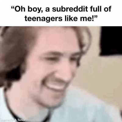 The actual teenagers in r/teenagers are just as bad as the pedos…
