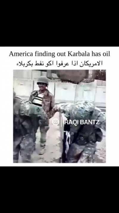 Americans when they find out there's oil in Karbala