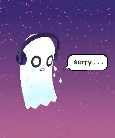 Napstablook says sorry, we are not sure for what but he's sorry