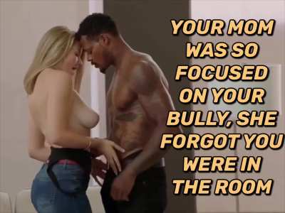 Your mom got so turned on by your bully she forgot you were even in the room with them 