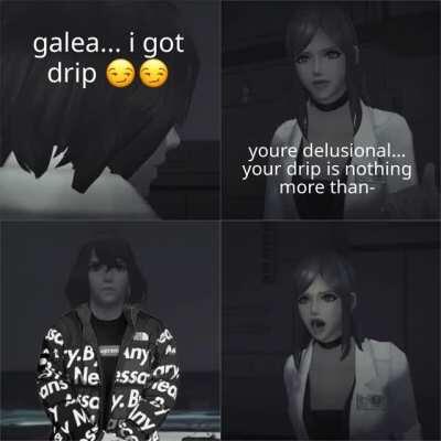 you're delusional... you can't have drip!