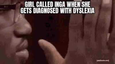 Inga is unfortunate name for someone with dyslexia 