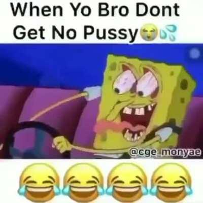 When Yo Bro Dont Get No Pussy 😭💦