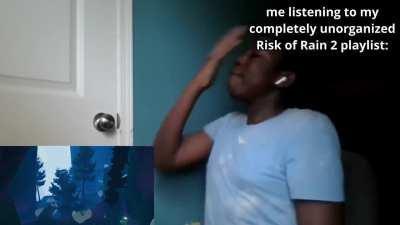 me listening to my completely unorganized Risk of Rain 2 playlist