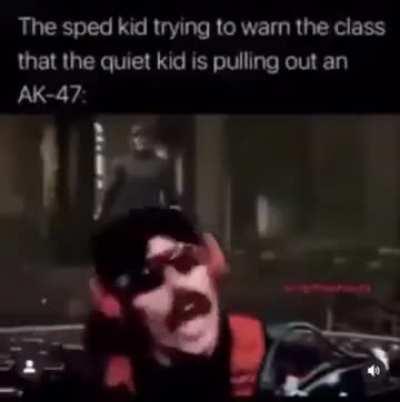 Dr Disrespect The sped kid trying to warn the class that the quiet kid is pulling out an AK-47