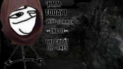 Hmm today I will summon one of the great old ones