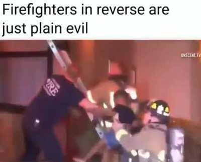 Firefighters in reverse are just plain evil ...