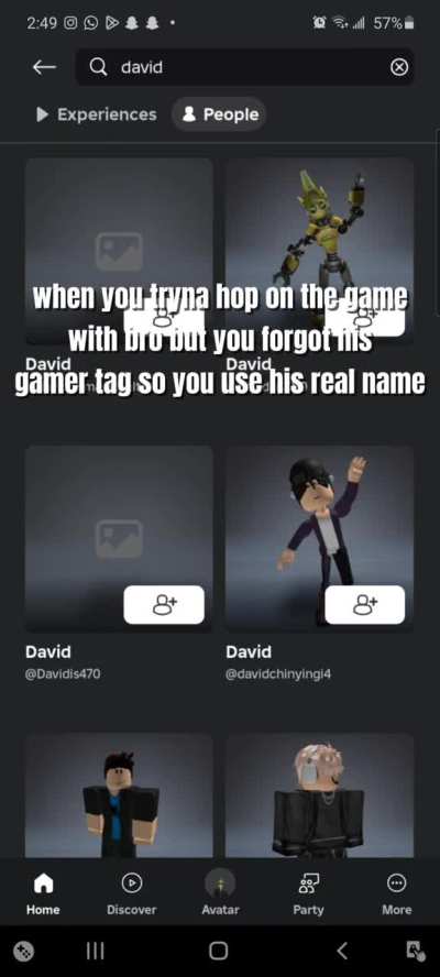 When you tryna hop on the game with bro but you forgot his gamer tag so you use his real name 