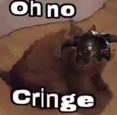 Oh no cringe