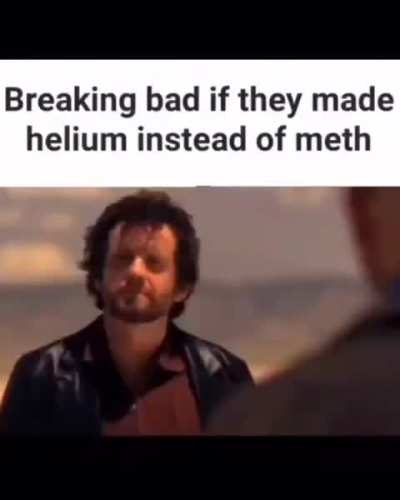 Breaking bad if they made helium instead of meth