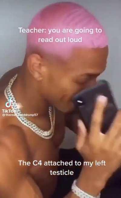 Teacher: you are going to read out loud The c4 attached to my left testicle