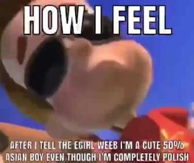 No egirl queen!!!! I swear I’m a cute quirky half Asian boy!! I’m definitely not just a polish person with somewhat slant eyes!!!