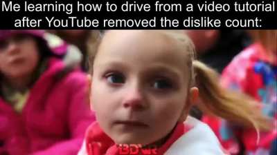 me learning how to drive from a video tutorial after youtube removed the dislike count