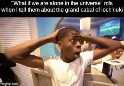 we are never alone Loch'neki is peace, loch'neki is divination, he will purge this fowl world of chaos and bring us into order