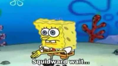 MR. SQUIDWARD,I SHOULD YOUR...