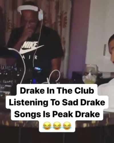 Drake the type to ask the dj to put on some sad drake songs.