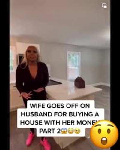 When wife’s spends husband’s money on clothes, shoes, pets, cars, is to be no argument. But when husband responsibilities buying beautiful house is supposed to be wrong. What such BS. ￼