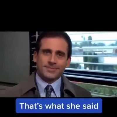 That's what she said!