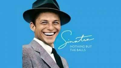 Frank Sinatra but it’s all balls