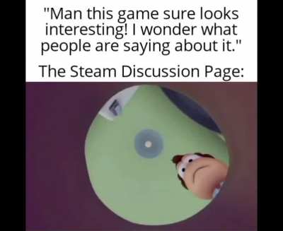The Steam Discussion Page. You will never find a more wretched hive of scum and villainy. We must be cautious.