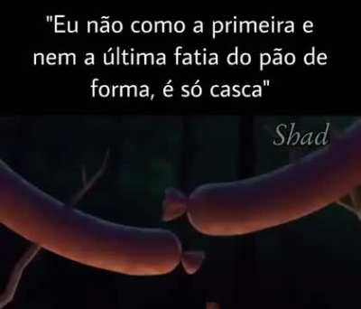 Homem que não come casca de pão nem é Homem..