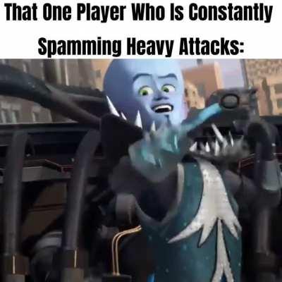 That One Player Who Is Constantly Spamming Heavy Attacks:
