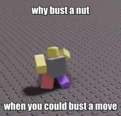 Why Bust a Nut When you could Bust a Move