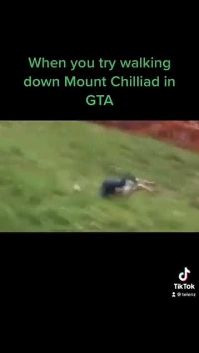 When you try waking down Mount Chilliad in GTA: