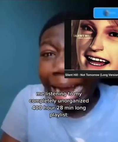 Me listening to my completely unorganized silent hill playlist