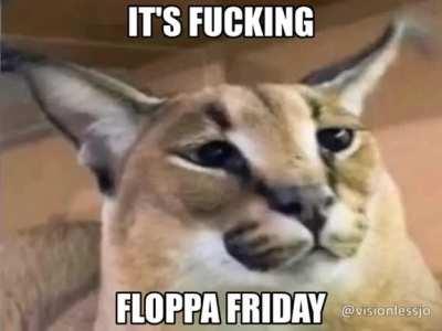 FUCK NEW YEARS. ITS FUCKIJG FLOPPA FRIDAY