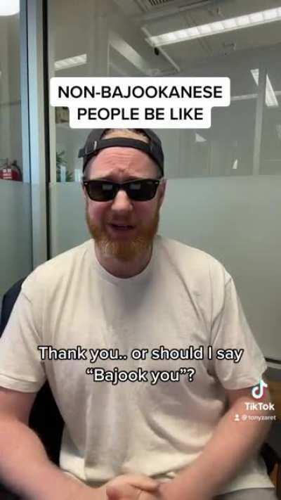 NON-BAJOOKANESE PEOPLE BE LIKE!