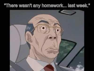 Wait... there was homework yesterday?!