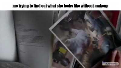 me trying to find out what she looks like without makeup