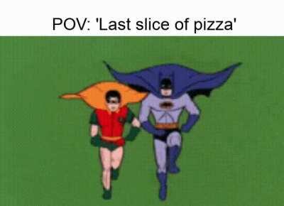 My brother reaches the pizza slice first, me cocks gun.