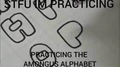 stfu im practicing the amongus alphabet