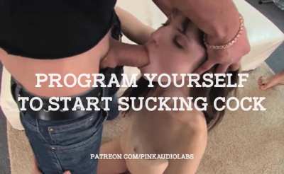 Program yourself to start sucking cock.