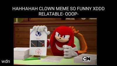 Hey kids, Knuckles highly disapproves of Clown meme, so don't use it or you'll be put in unfunny jail.