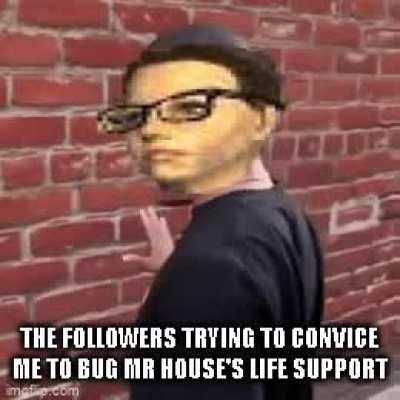 The Followers trying to convince me to bug Mr House's life support (I don't really care)