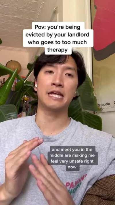 POV: You're being evicted by your landlord who goes to too much therapy.