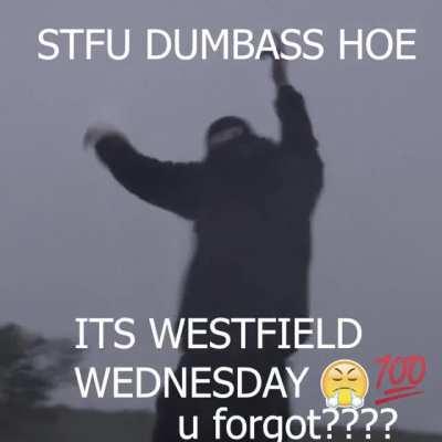 Stfu its westfield wednesday😤