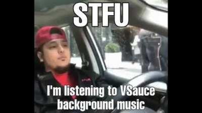 STFU! I’m listening to VSauce Background Music!