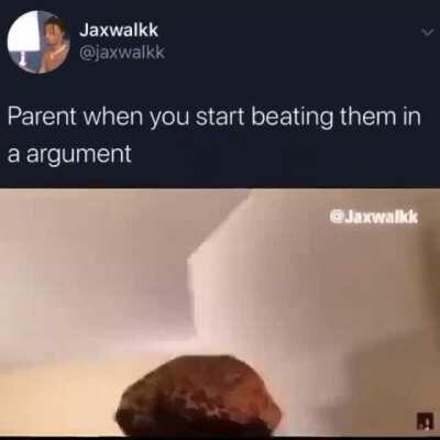 Parents when you beat them in an argument