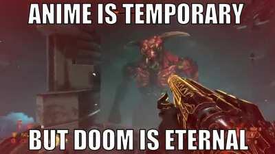 Anime is temporary DOOM IS ETERNAL