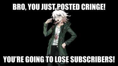 Bro, you just posted cringe! - Nagito Komaeda