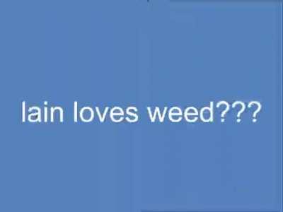 LAIN SMOKES WEED???