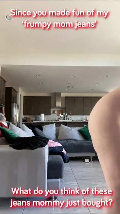 My mom trying out her new jeans in front of me