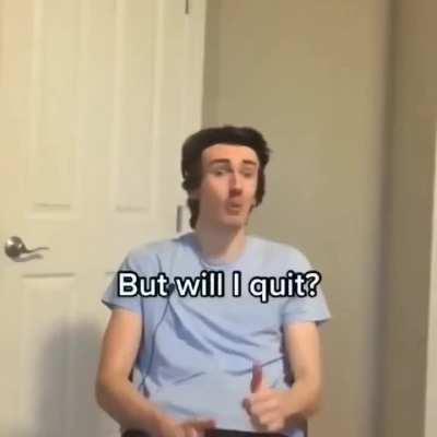 Will i quit ? Yes