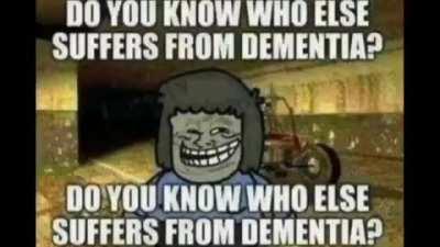 DO YOU KNOW WHO ELSE SUFFERS FROM DEMENTIA?