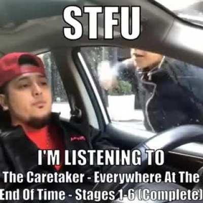 STFU I'm listening to The Caretaker - Everywhere At The End Of Time - Stages 1-6 (Complete)